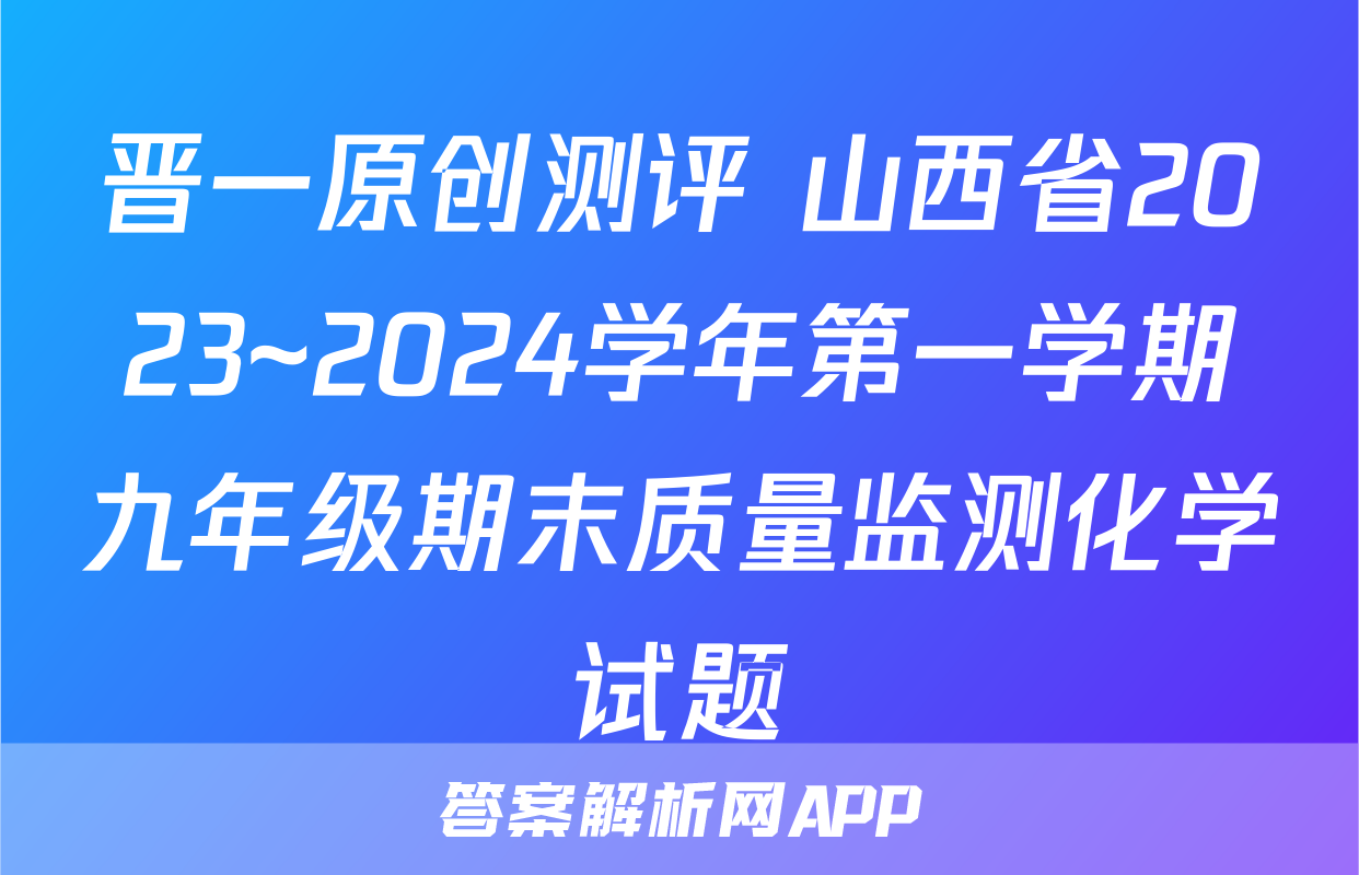 晋一原创测评 山西省2023~2024学年第一学期九年级期末质量监测化学试题
